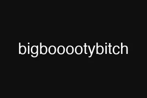 bigbooootybitch